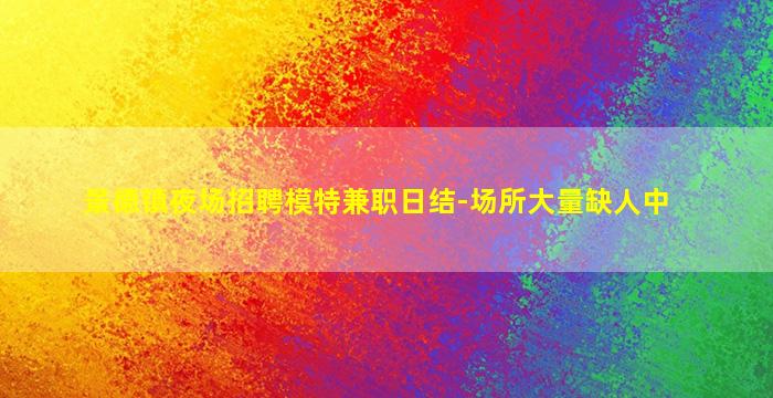 景德镇夜场招聘模特兼职日结-场所大量缺人中